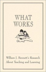 What Works: William J. Bennett's Research about Teaching and Learning - William J. Bennett, William John Bennett