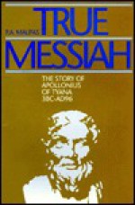 True Messiah: The Story Of Apollonius Of Tyana 3 Bc Ad96 - Philip A. Malpas