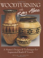 Woodturning with Ray Allen: A Master's Designs & Techniques for Segmented Bowls & Vessels - Dale L. Nish, Ray Allen