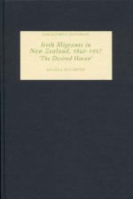 Irish Migrants in New Zealand, 1840-1937: 'The Desired Haven' - Angela McCarthy