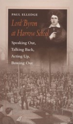 Lord Byron at Harrow School: Speaking Out, Talking Back, Acting Up, Bowing Out - Paul Elledge