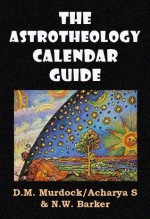 The Astrotheology Calendar Guide - D.M. Murdock, N.W. Barker, Acharya S.