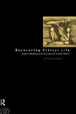 Recovering Ethical Life: Jurgen Habermas and the Future of Critical Theory - J.M. Bernstein