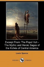 Excerpt from: The Popol Vuh - The Mythic and Heroic Sagas of the Kiches of Central America (Dodo Press) - Lewis Spence