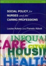 Social Policy For Nurses And The Caring Professions - Louise Ackers, Pamela Abbott