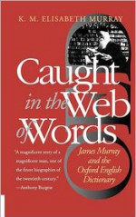 Caught in the Web of Words: James Murray and the Oxford English Dictionary - K.M. Elisabeth Murray