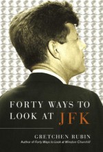 Forty Ways to Look at JFK - Gretchen Rubin