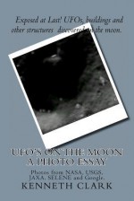 UFOs on the Moon: A Photo Essay: Photos from NASA, Usgs, Jaxa, Selene and Google. - Richard Booher, Kenneth Clark