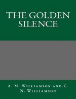 The Golden Silence - A M Williamson and C N Williamson