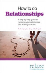 How to Do Relationships: A Step-by-Step Guide to Nurturing Your Relationship and Making Love Last - Anjula Mutanda, Relate