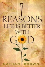 Seven Reasons Life Is Better with God - Nathan Brown