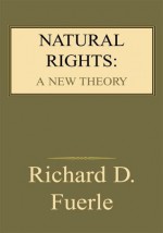 Natural Rights: A New Theory: A New Theory - Richard D. Fuerle