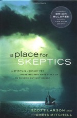 A Place for Skeptics: A Spiritual Journey for Those Who May Have Given Up on Church But Not on God - Scott Larson, Chris Mitchell