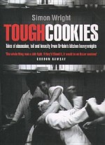 Tough Cookies: Tales of Obsession, Toil and Tenacity from Britain's Kitchen Heavyweights - Simon Wright