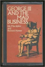 George III and the Mad-business - Ida Macalpine, Richard A. Hunter, MacAlpine Hu