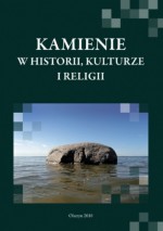 Kamienie w historii, kulturze i religii - Joanna Wawrzeniuk, Łukasz Miechowicz, Jerzy M. Łapo, Mirosław Hoffmann, Grzegorz Białuński, Robert Klimek, Seweryn Szczepański, Kazimierz Grążawski, Elżbieta Kowalczyk-Heyman