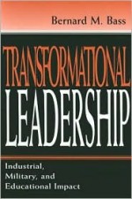 Transformational Leadership: Industrial, Military, And Educational Impact - Bernard M. Bass