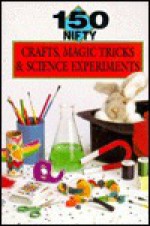 150 Nifty Crafts, Magic Tricks & Science Experiments - Cambria Cohen, Elizabeth Wood, Eric Ladizinsky, Lisa Melton, Neal Yamamoto