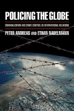 Policing the Globe: Criminalization & Crime Control in International Relations - Peter Andreas, Ethan Nadelmann