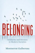 Belonging: Solidarity and Division in Modern Societies - Montserrat Guibernau