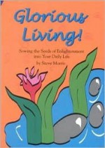 Glorious Living!: Sowing the Seeds of Enlightenment Into Your Daily Life - Steve Morris