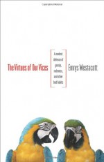 The Virtues of Our Vices: A Modest Defense of Gossip, Rudeness, and Other Bad Habits - Emrys Westacott