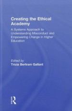 Creating the Ethical Academy: A Systems Approach to Understanding Misconduct and Empowering Change in Higher Education - Tricia Bertram Gallant