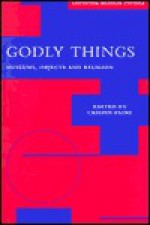 Godly Things: Museums, Objects and Religion - Crispin Paine