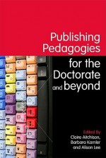 Publishing Pedagogies for the Doctorate and Beyond - Claire Aitchison, Barbara Kamler, Alison Lee