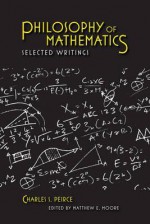 Philosophy of Mathematics: Selected Writings - Charles S. Peirce, Matthew E. Moore, Joseph Dauben