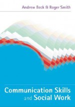 Communication Skills and Social Work - Andrew Beck, Roger S. Smith