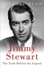 Jimmy Stewart: The Truth Behind the Legend - Michael Munn