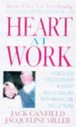 Heart at Work: Stories and Strategies for Building Self-Esteem and Reawakening the Soul at Work - Jack Canfield, Jacqueline Miller