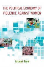 The Political Economy of Violence Against Women - Jacqui True