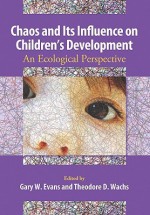 Chaos And Its Influence On Children's Development: An Ecological Perspective (Decade Of Behavior) - Gary W. Evans, Theodore D. Wachs