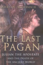 The Last Pagan: Julian The Apostate And The Death Of The Ancient World - Adrian Murdoch