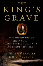 The King's Grave: The Discovery of Richard III's Lost Burial Place and the Clues It Holds - Philippa Langley, Michael Jones