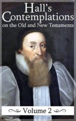 Contemplations on the Historical Passages of the Old and New Testaments (Volume 2) (Hall's Contemplations) - Joseph Hall, Mark Riedel