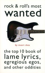 Rock & Roll's Most Wanted: The Top 10 Book of Lame Lyrics, Egregious Egos, and Other Oddities - Stuart Shea