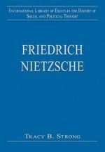 Friedrich Nietzsche (International Library of Essays in the History of Social & Political Thought) - Tracy B. Strong