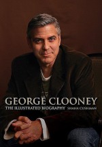 George Clooney: The Illustrated Biography - Shana Cushman