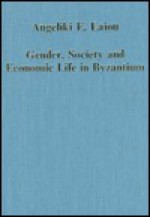 Gender, Society, and Economic Life in Byzantium - Angeliki E. Laiou