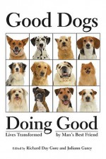 Good Dogs Doing Good: Lives Transformed by Man's Best Friend - The Healing Project, Juliann Garey