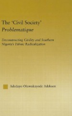 The 'Civil Society' Problematique: Deconstructing Civility and Southern Nigeria's Ethnic Radicalization - Adedayo Oluwakayode Adekson, Molefi Kete Asante