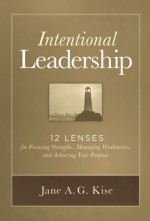 Intentional Leadership: 12 Lenses for Focusing Strengths, Managing Weaknesses, and Achieving Your Purpose - Jane A. G. Kise