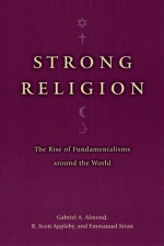 Strong Religion: The Rise of Fundamentalisms around the World - Gabriel A. Almond, Emmanuel Sivan, R. Scott Appleby