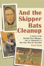 And the Skipper Bats Cleanup: A History of Baseball Player-Manager, with 42 Biographies of Men Who Filled the Dual Role - Fred Stein