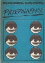 Polska nowela fantastyczna. Przepowiednia - Marek Baraniecki, Janusz Andrzej Zajdel, Edmund Wnuk-Lipiński, Marek Oramus, Andrzej Drzewiński, Jerzy Lipka, Konrad Fiałkowski, Sławomir Pikuła, Krzysztof Boruń, Andrzej Bursa, Ryszard Sawwa, Andrzej Stoff, Henryk Gajewski, Darosław Jerzy Toruń, Wiesław Górnicki