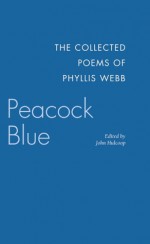 Peacock Blue: The Collected Poems of Phyllis Webb - Phyllis Webb, John Hulcoop