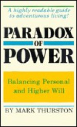 Paradox of Power: Balancing Personal and Higher Will - Mark A. Thurston